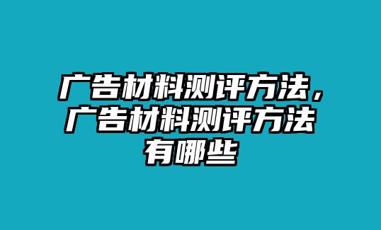 廣告材料測評方法，廣告材料測評方法有哪些