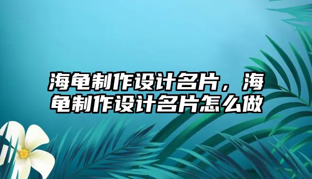 海龜制作設(shè)計名片，海龜制作設(shè)計名片怎么做