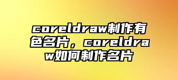 coreldraw制作有色名片，coreldraw如何制作名片