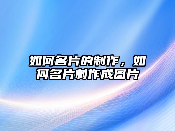 如何名片的制作，如何名片制作成圖片