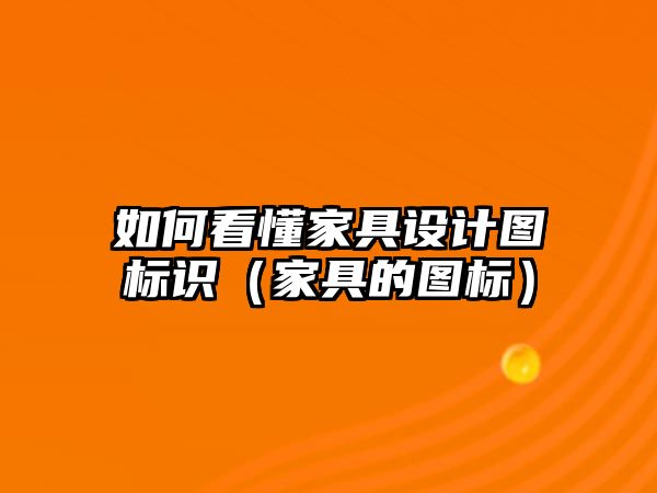 如何看懂家具設(shè)計圖標(biāo)識（家具的圖標(biāo)）