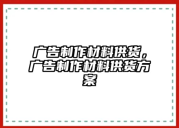 廣告制作材料供貨，廣告制作材料供貨方案