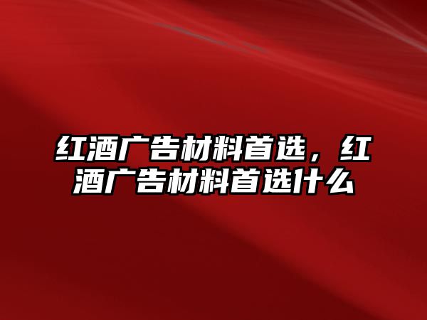 紅酒廣告材料首選，紅酒廣告材料首選什么