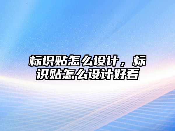 標(biāo)識(shí)貼怎么設(shè)計(jì)，標(biāo)識(shí)貼怎么設(shè)計(jì)好看