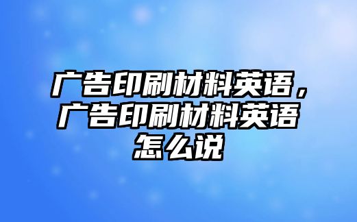 廣告印刷材料英語，廣告印刷材料英語怎么說