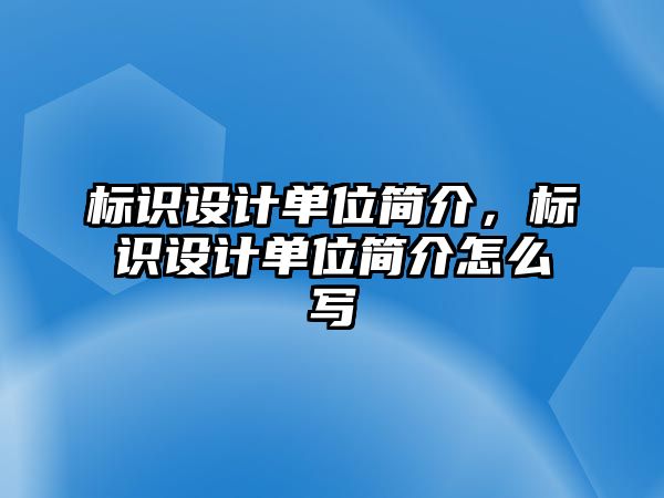 標(biāo)識(shí)設(shè)計(jì)單位簡(jiǎn)介，標(biāo)識(shí)設(shè)計(jì)單位簡(jiǎn)介怎么寫