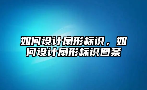 如何設(shè)計扇形標(biāo)識，如何設(shè)計扇形標(biāo)識圖案