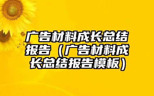 廣告材料成長總結(jié)報告（廣告材料成長總結(jié)報告模板）