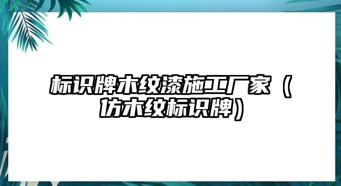 標識牌木紋漆施工廠家（仿木紋標識牌）