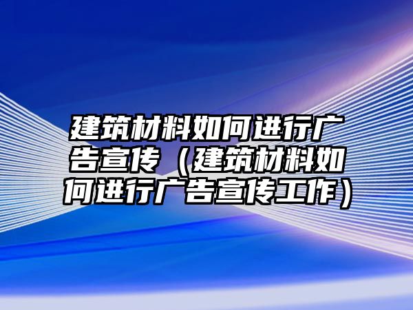 建筑材料如何進(jìn)行廣告宣傳（建筑材料如何進(jìn)行廣告宣傳工作）