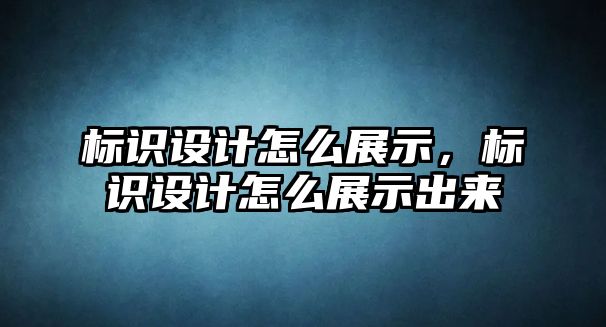 標識設(shè)計怎么展示，標識設(shè)計怎么展示出來