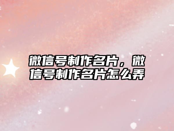 微信號制作名片，微信號制作名片怎么弄