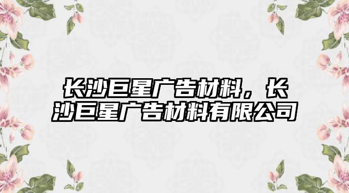 長沙巨星廣告材料，長沙巨星廣告材料有限公司