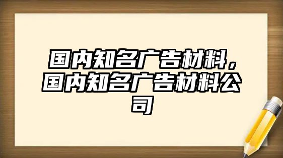 國內(nèi)知名廣告材料，國內(nèi)知名廣告材料公司