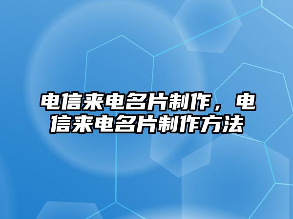 電信來電名片制作，電信來電名片制作方法