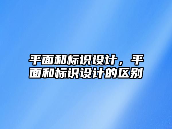 平面和標識設(shè)計，平面和標識設(shè)計的區(qū)別