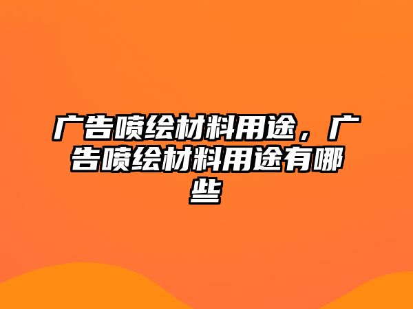 廣告噴繪材料用途，廣告噴繪材料用途有哪些