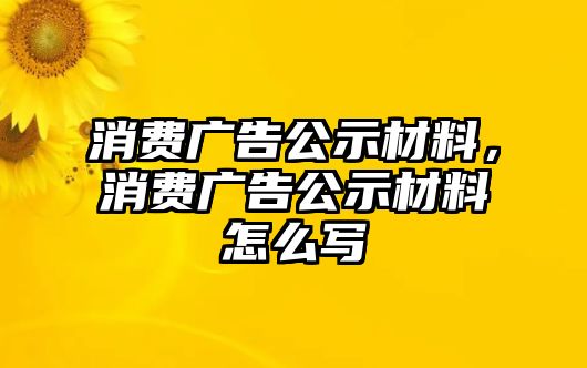 消費廣告公示材料，消費廣告公示材料怎么寫