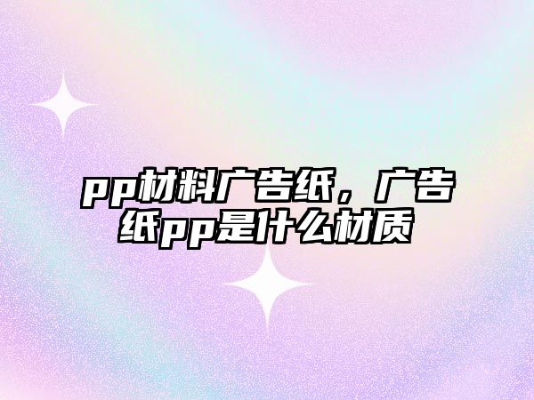 pp材料廣告紙，廣告紙pp是什么材質(zhì)