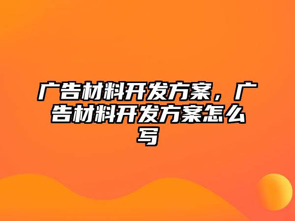 廣告材料開發(fā)方案，廣告材料開發(fā)方案怎么寫