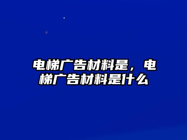 電梯廣告材料是，電梯廣告材料是什么