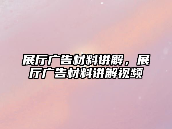 展廳廣告材料講解，展廳廣告材料講解視頻