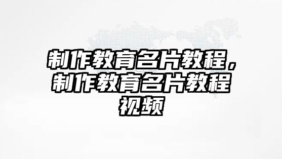 制作教育名片教程，制作教育名片教程視頻