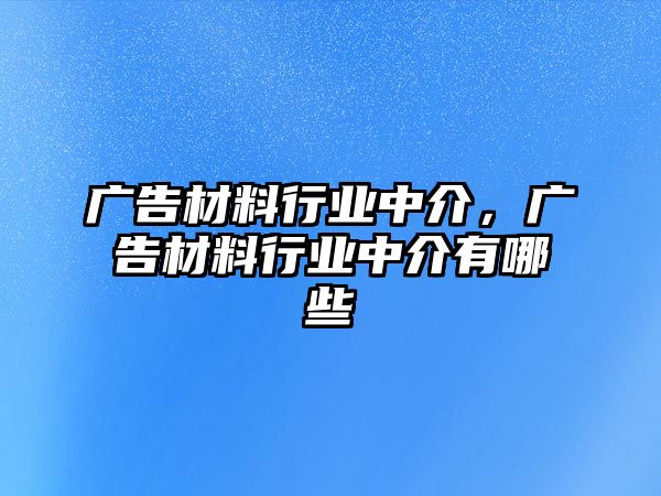 廣告材料行業(yè)中介，廣告材料行業(yè)中介有哪些