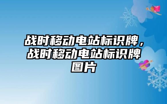 戰(zhàn)時移動電站標(biāo)識牌，戰(zhàn)時移動電站標(biāo)識牌圖片