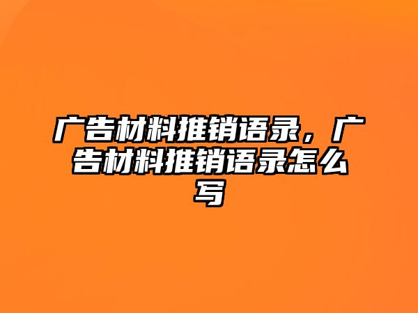 廣告材料推銷語錄，廣告材料推銷語錄怎么寫