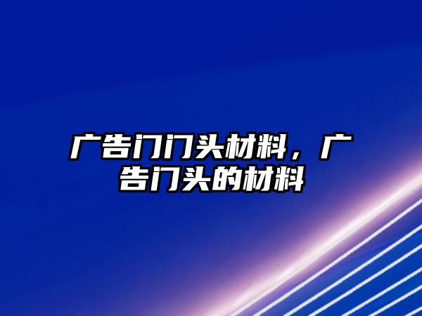 廣告門門頭材料，廣告門頭的材料