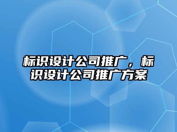 標識設(shè)計公司推廣，標識設(shè)計公司推廣方案