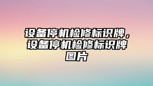 設備停機檢修標識牌，設備停機檢修標識牌圖片