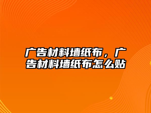 廣告材料墻紙布，廣告材料墻紙布怎么貼