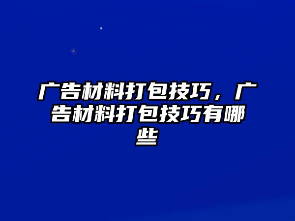 廣告材料打包技巧，廣告材料打包技巧有哪些