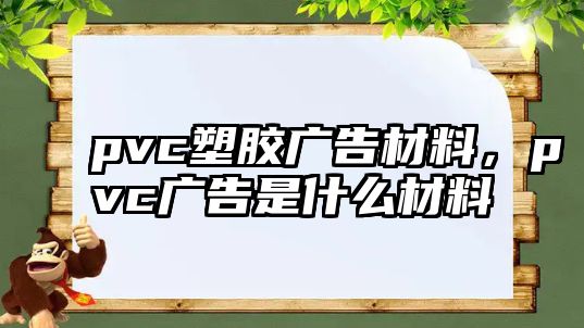 pvc塑膠廣告材料，pvc廣告是什么材料