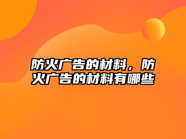 防火廣告的材料，防火廣告的材料有哪些