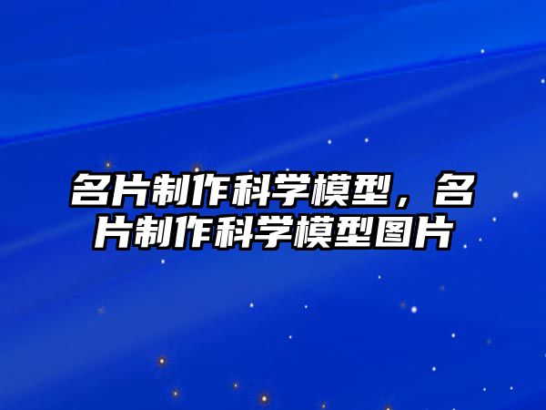 名片制作科學(xué)模型，名片制作科學(xué)模型圖片