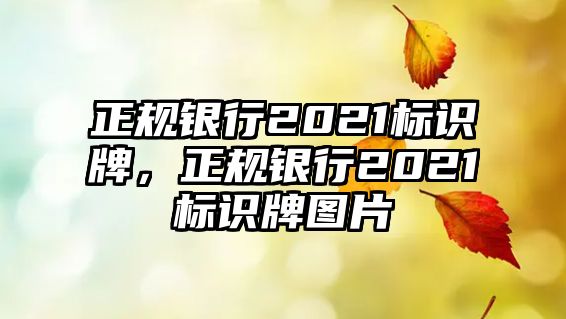 正規(guī)銀行2021標(biāo)識牌，正規(guī)銀行2021標(biāo)識牌圖片