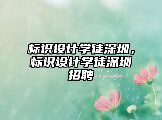 標(biāo)識設(shè)計學(xué)徒深圳，標(biāo)識設(shè)計學(xué)徒深圳招聘