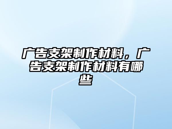 廣告支架制作材料，廣告支架制作材料有哪些