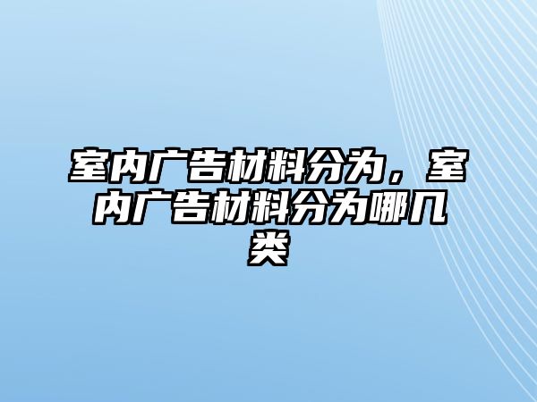 室內(nèi)廣告材料分為，室內(nèi)廣告材料分為哪幾類