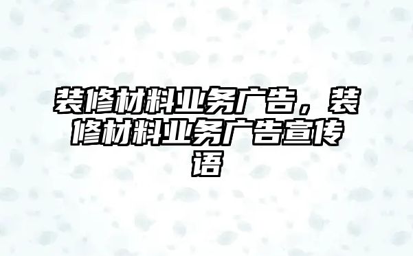 裝修材料業(yè)務(wù)廣告，裝修材料業(yè)務(wù)廣告宣傳語