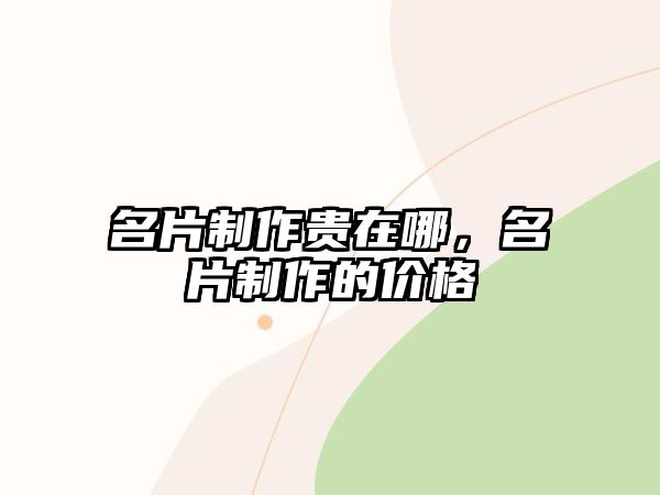 名片制作貴在哪，名片制作的價(jià)格