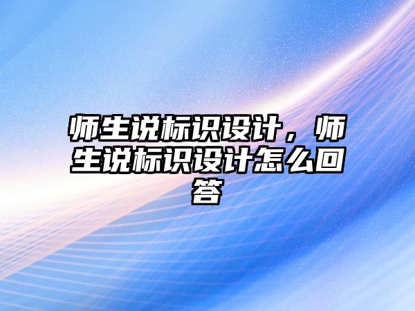 師生說標(biāo)識設(shè)計，師生說標(biāo)識設(shè)計怎么回答