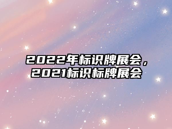 2022年標(biāo)識(shí)牌展會(huì)，2021標(biāo)識(shí)標(biāo)牌展會(huì)