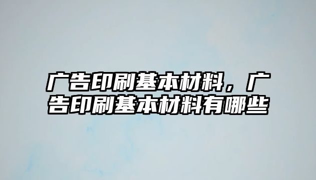 廣告印刷基本材料，廣告印刷基本材料有哪些