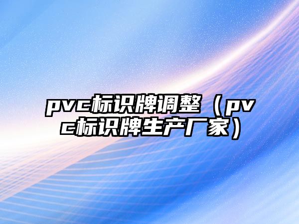 pvc標(biāo)識牌調(diào)整（pvc標(biāo)識牌生產(chǎn)廠家）