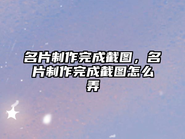 名片制作完成截圖，名片制作完成截圖怎么弄