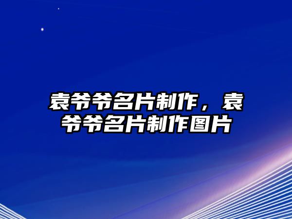 袁爺爺名片制作，袁爺爺名片制作圖片